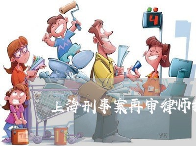 上海刑事案再审律师推荐/2023022760681 上海刑事案再审律师推荐/2023022760681