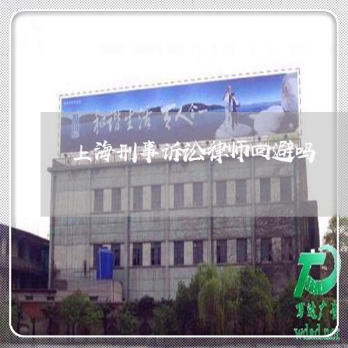 上海刑事诉讼律师回避吗/2023022716059 上海刑事诉讼律师回避吗/2023022716059