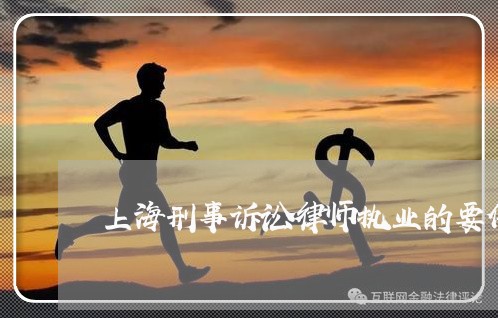 上海刑事诉讼律师执业的要件/2023033059472 上海刑事诉讼律师执业的要件/2023033059472