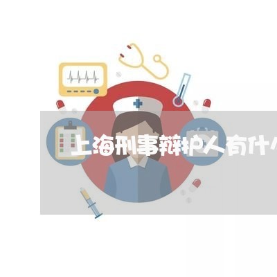 上海刑事辩护人有什么规定/2023031722514 上海刑事辩护人有什么规定/2023031722514