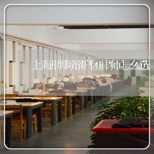 上海刑事辩护团律师怎么选/2023031593925 上海刑事辩护团律师怎么选/2023031593925