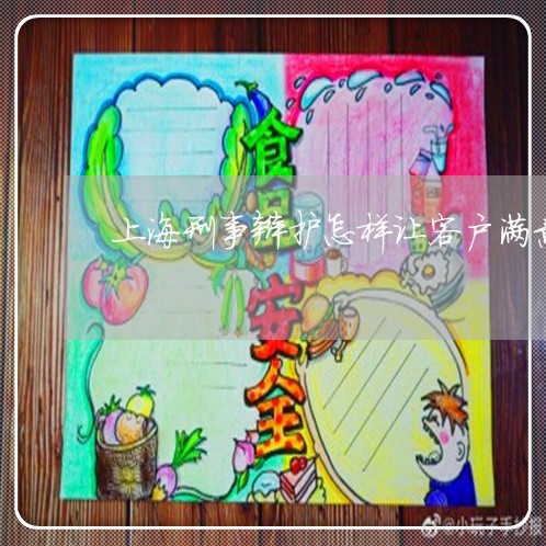 上海刑事辩护怎样让客户满意/2023032930916 上海刑事辩护怎样让客户满意/2023032930916