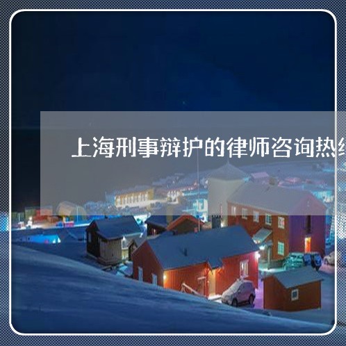 上海刑事辩护的律师咨询热线/2023032994725 上海刑事辩护的律师咨询热线/2023032994725