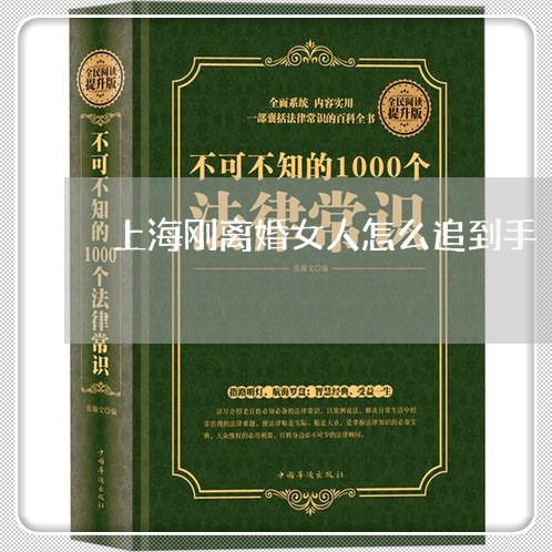 上海刚离婚女人怎么追到手/2023031584926