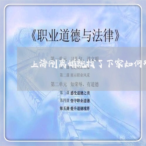 上海刚离婚就找了下家如何对待/2023060238279