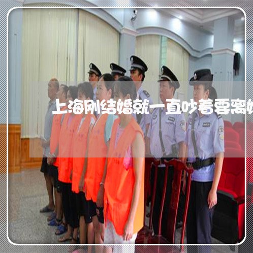 上海刚结婚就一直吵着要离婚/2023032916493 上海刚结婚就一直吵着要离婚/2023032916493