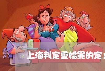 上海判定重婚罪的定义是什么/2023032917137 上海判定重婚罪的定义是什么/2023032917137
