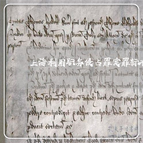 上海利用职务侵占罪定罪标准/2023032918683 上海利用职务侵占罪定罪标准/2023032918683