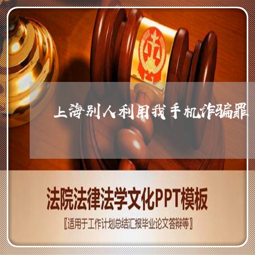 上海别人利用我手机诈骗罪/2023031514030
