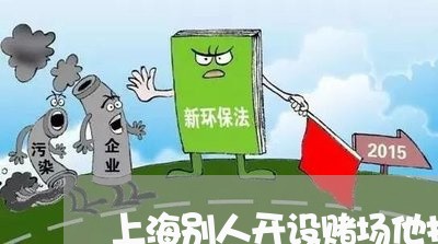 上海别人开设赌场他找的地方/2023032992938