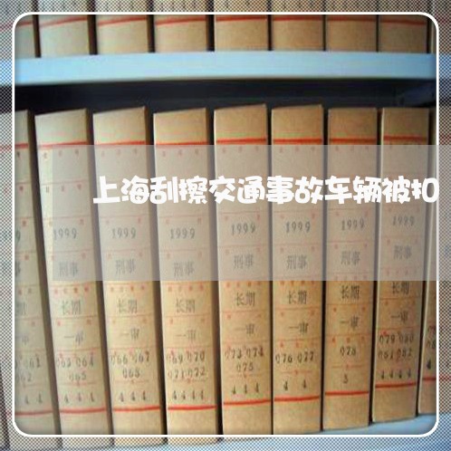上海刮擦交通事故车辆被扣/2023031493603