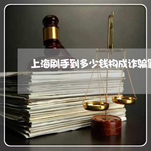 上海刷手到多少钱构成诈骗罪/2023032940472