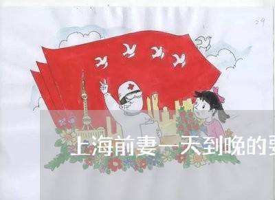 上海前妻一天到晚的要离婚/2023031471736