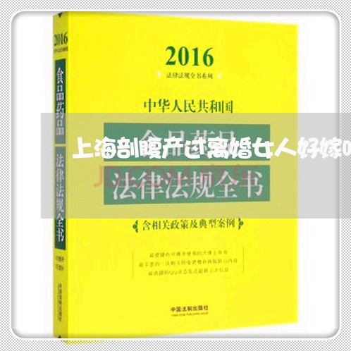 上海剖腹产过离婚女人好嫁吗/2023032951593 上海剖腹产过离婚女人好嫁吗/2023032951593