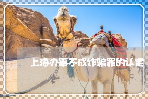 上海办事不成诈骗罪的认定/2023031541469 上海办事不成诈骗罪的认定/2023031541469