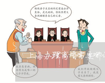 上海办理离婚需要哪些材料/2023031514050 上海办理离婚需要哪些材料/2023031514050