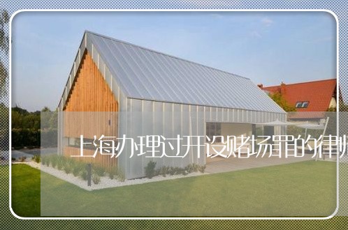 上海办理过开设赌场罪的律师/2023032947048 上海办理过开设赌场罪的律师/2023032947048
