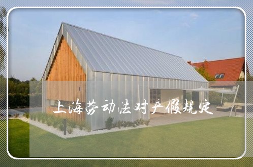 上海劳动法对产假规定