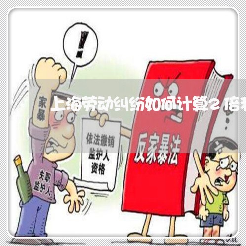 上海劳动纠纷如何计算2倍利息