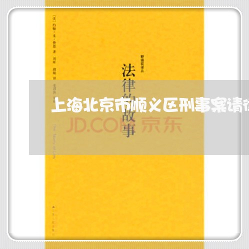 上海北京市顺义区刑事案请律师/2023060226260 上海北京市顺义区刑事案请律师/2023060226260
