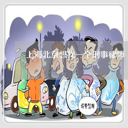上海北京想找一个刑事律师/2023031540252 上海北京想找一个刑事律师/2023031540252