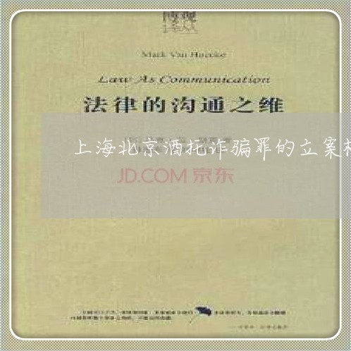 上海北京酒托诈骗罪的立案标准/2023060273927 上海北京酒托诈骗罪的立案标准/2023060273927