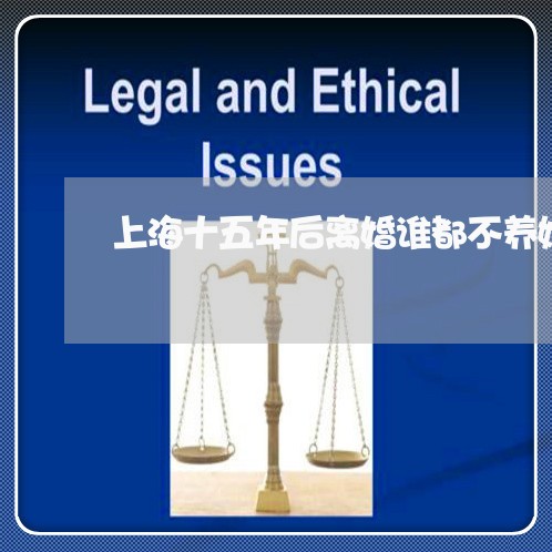 上海十五年后离婚谁都不养她/2023032973604
