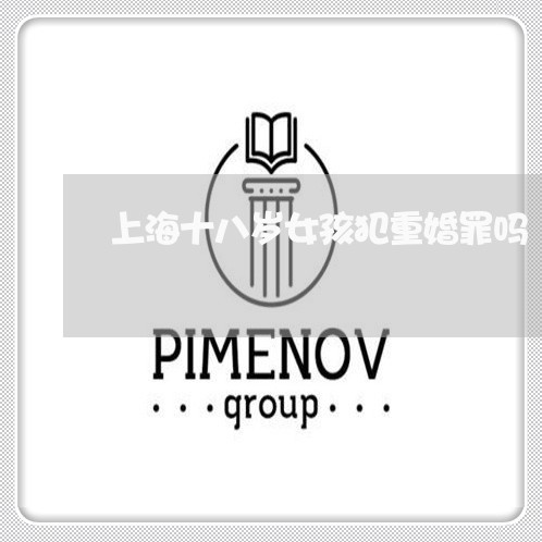 上海十八岁女孩犯重婚罪吗/2023031540371
