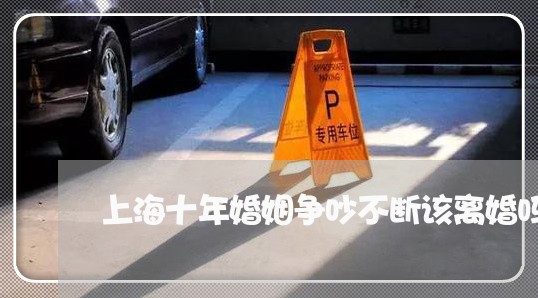 上海十年婚姻争吵不断该离婚吗/2023060286260 上海十年婚姻争吵不断该离婚吗/2023060286260