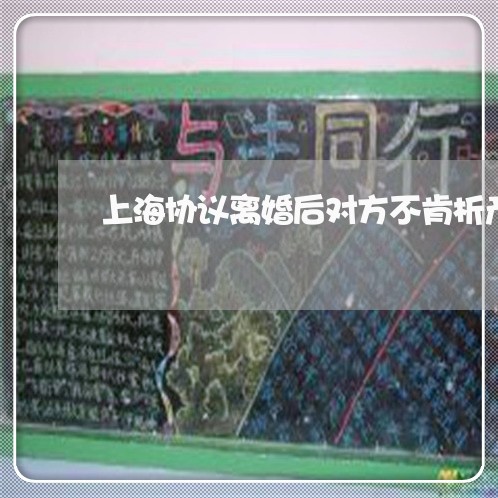 上海协议离婚后对方不肯析产/2023032901523 上海协议离婚后对方不肯析产/2023032901523