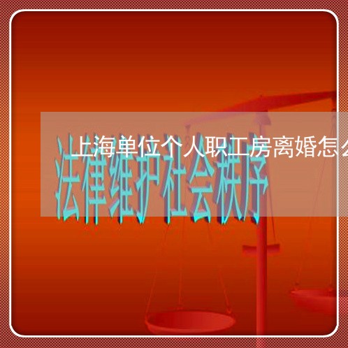 上海单位个人职工房离婚怎么分/2023060204030