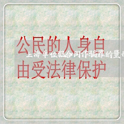 上海单位犯合同诈骗罪的量刑/2023032914069