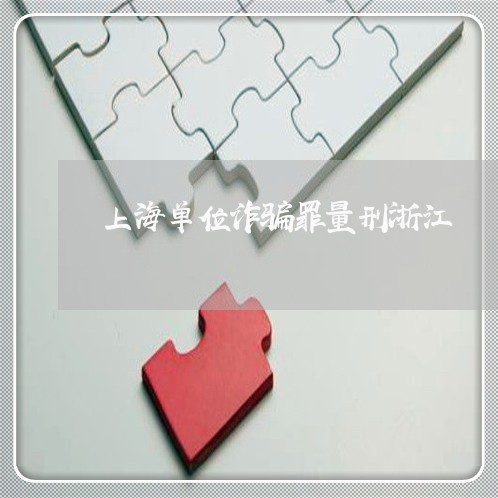 上海单位诈骗罪量刑浙江/2023022628382 上海单位诈骗罪量刑浙江/2023022628382