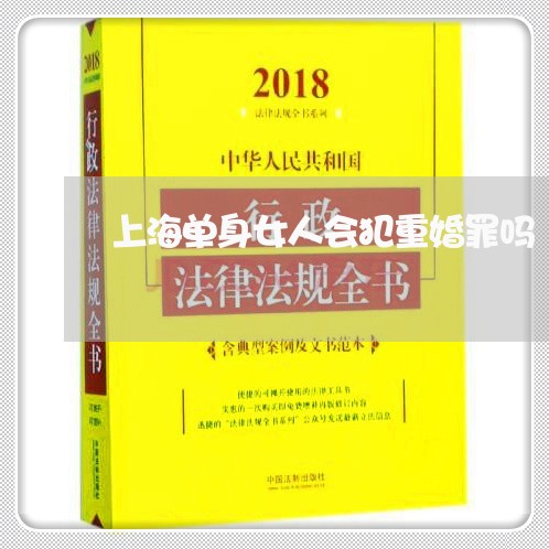 上海单身女人会犯重婚罪吗/2023031525248 上海单身女人会犯重婚罪吗/2023031525248