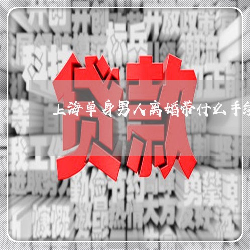 上海单身男人离婚带什么手续/2023032979582