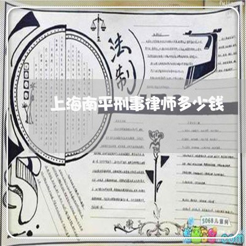 上海南平刑事律师多少钱/2023022605948 上海南平刑事律师多少钱/2023022605948