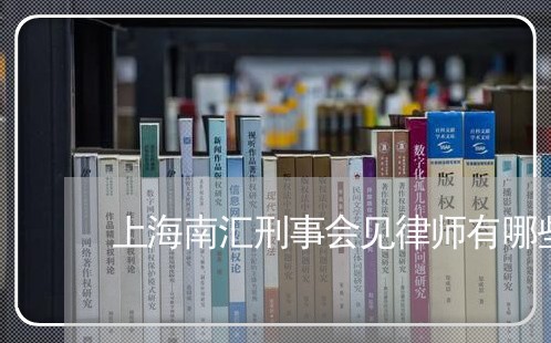 上海南汇刑事会见律师有哪些/2023032934927 上海南汇刑事会见律师有哪些/2023032934927