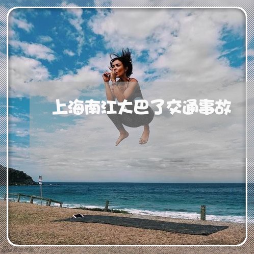 上海南江大巴了交通事故/2023022694938 上海南江大巴了交通事故/2023022694938