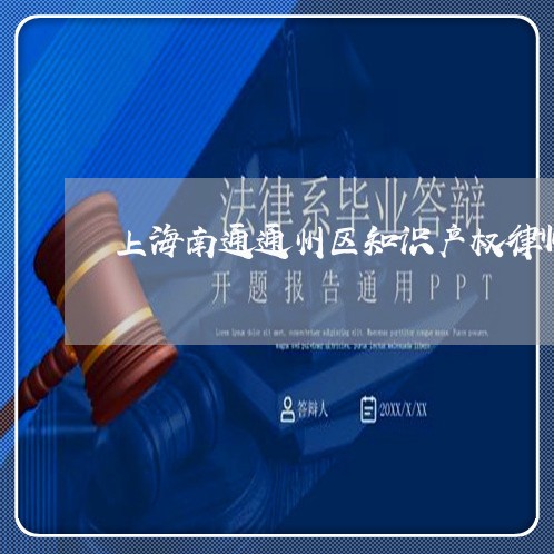 上海南通通州区知识产权律师/2023032993815 上海南通通州区知识产权律师/2023032993815