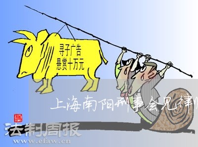 上海南阳刑事会见律师推荐/2023031596916 上海南阳刑事会见律师推荐/2023031596916