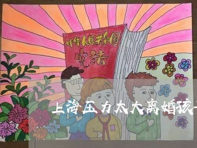 上海压力太大离婚孩子怎么办/2023032861503