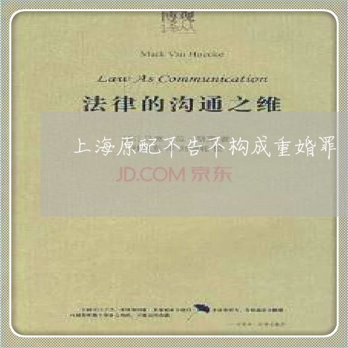上海原配不告不构成重婚罪/2023031518039 上海原配不告不构成重婚罪/2023031518039