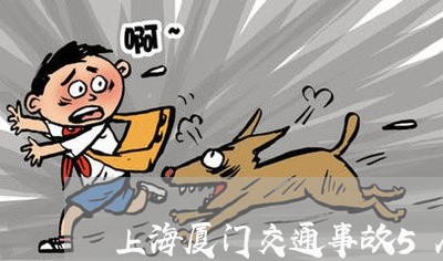 上海厦门交通事故5人死亡/2023031572492 上海厦门交通事故5人死亡/2023031572492