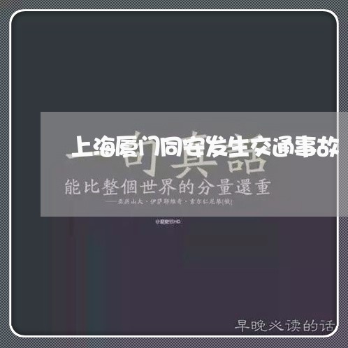 上海厦门同安发生交通事故/2023031558379 上海厦门同安发生交通事故/2023031558379