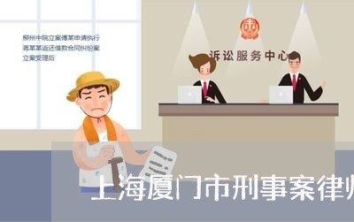 上海厦门市刑事案律师哪个好/2023032871515