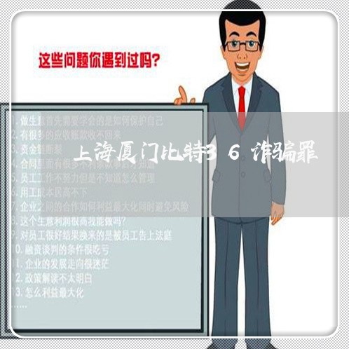 上海厦门比特36诈骗罪/2023022682716 上海厦门比特36诈骗罪/2023022682716