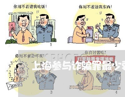 上海参与诈骗罪最少要判多久/2023032825156 上海参与诈骗罪最少要判多久/2023032825156