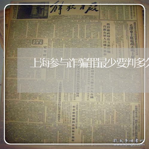 上海参与诈骗罪最少要判多久/2023032893608 上海参与诈骗罪最少要判多久/2023032893608