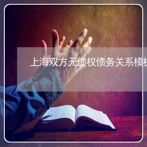 上海双方无债权债务关系模板/2023032841472 上海双方无债权债务关系模板/2023032841472