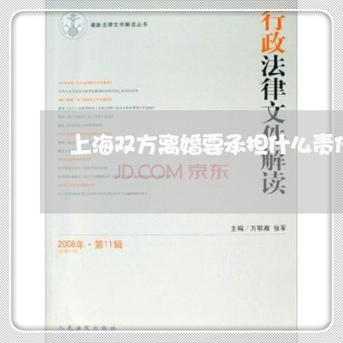 上海双方离婚要承担什么责任/2023032805938 上海双方离婚要承担什么责任/2023032805938